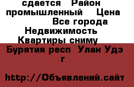 сдается › Район ­ промышленный  › Цена ­ 7 000 - Все города Недвижимость » Квартиры сниму   . Бурятия респ.,Улан-Удэ г.